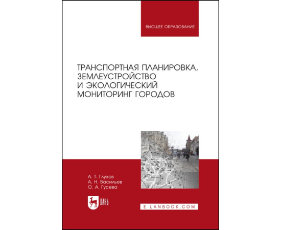 Глухов А.Т., Васильев А.Н., Гусева О.А. Транспортная планировка, землеустройство и экологический мониторинг городов. Учебное пособие для в