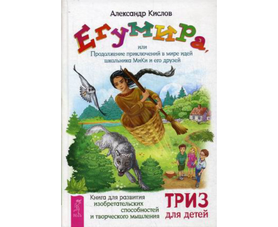 Кислов Александр Васильевич. Егумира, или Продолжение приключений в мире идей школьника МиКи и его друзей. ТРИЗ для детей
