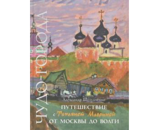 Шелудченко А. Г. Путешествие с Татьяной Мавриной от Москвы до Волги.