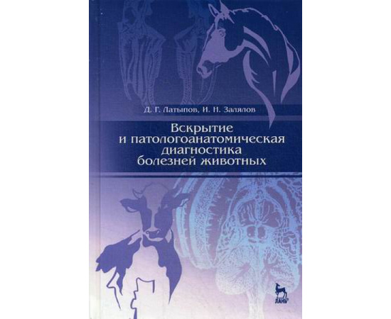 Латыпов Далис Гарипович, Залялов Ильдар Надырович. Вскрытие и патологоанатомическая диагностика болезней животных. Учебное пособие. Гр