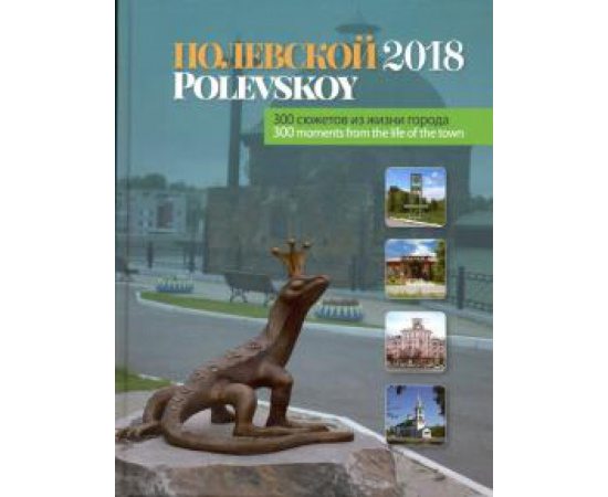 Огоновская Изабелла Станиславовна. Полевской -2018: 300 сюжетов из жизни города.