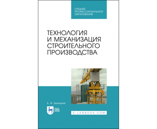 Белецкий Б.Ф. Технология и механизация строительного производства. Учебное пособие для СПО