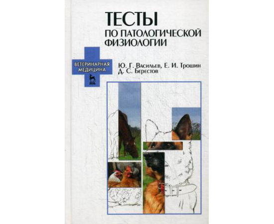 Васильев Юрий Геннадьевич, Трошин Евгений Иванович, Берестов Дмитрий Сергеевич. Тесты по патологической физиологии. Учебно-методическо