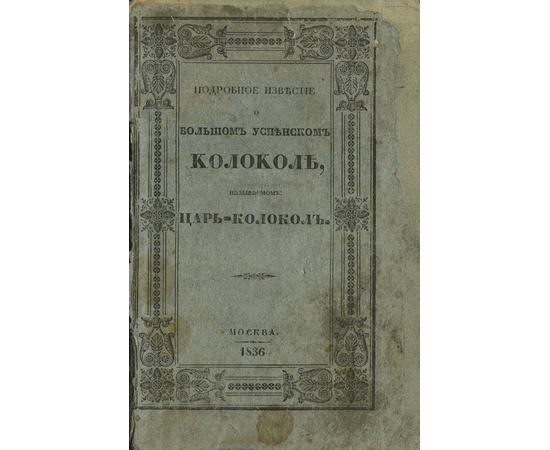 Взятое из исторических документов. Подробное известие о большом успенском колоколе называемом Царь-Колокол. Взятое из исторических документов