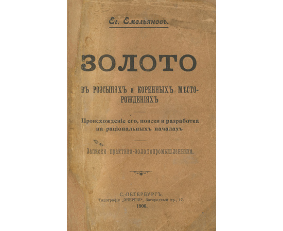 Емельянов Е. Золото в россыпях и коренных месторождениях. Происхождение его, поиски и разработка на рациональных началах. Записки практика-золотопромышленника