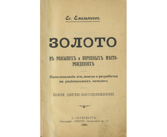 Емельянов Е. Золото в россыпях и коренных месторождениях. Происхождение его, поиски и разработка на рациональных началах. Записки практика-золотопромышленника
