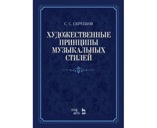 Скребков Сргей Сергеевич. Художественные принципы музыкальных стилей. Учебное пособие