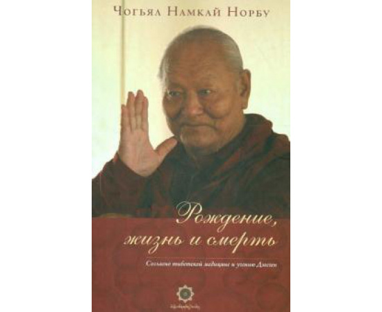 Чогьял Намкай Норбу. Рождение, жизнь и смерть согласно тибетской медиц.