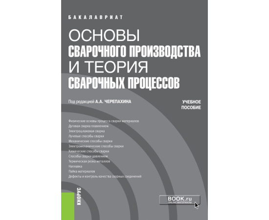 Черепахин А.А., Андреева Л.П., Ворончук С.Д., Криворотов В.И., Латыпов Р.А., Латыпова Г.Р. Основы сварочного производства и теория сварочных п