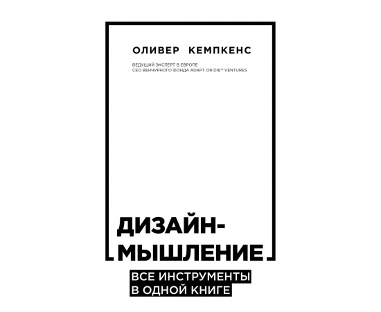 Кемпкенс Оливер. Дизайн-мышление. Все инструменты в одной книге