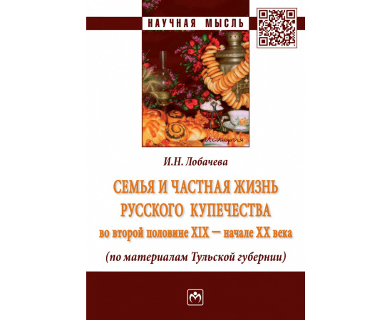 Лобачева И.Н. Семья и частная жизнь русского купечества во второй половине XIX - начале XX века (по материалам Тульской губернии).