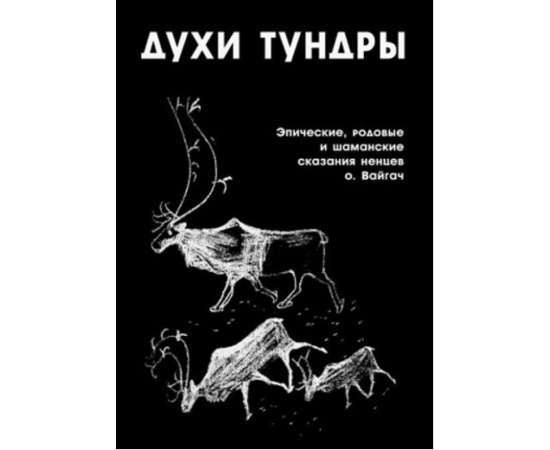 Диксон Олард. Духи тундры. Эпические, родовые и шаманские сказания ненцев острова Вайгач в 1948-1949 гг.