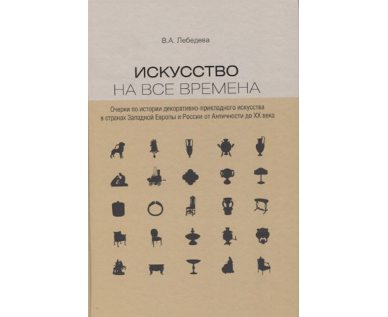 Лебедева В.А. Искусство на все времена. Очерки по истории декоративно-прикладного искусства в странах Западной Европы и России от Античн