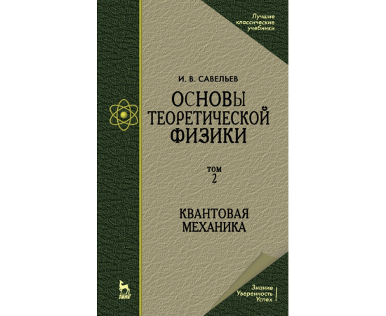 Савельев И.В. Основы теоретической физики. В 2-х томах. Том 2. Квантовая механика. Учебник для вузов