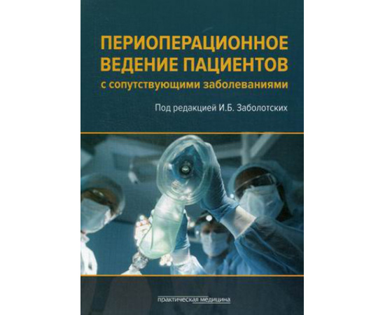 Заболотских И.Б. Периоперационное ведение пациентов с сопутствующими заболеваниями. Руководство для врачей