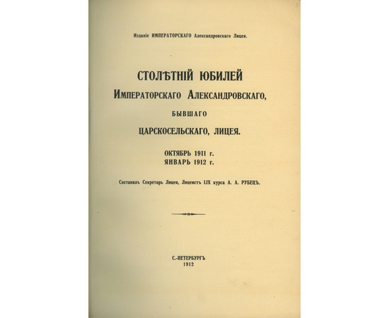 Рубец А.А. Столетний юбилей Александровского, бывшего Царскосельского, лицея. Октябрь 1911 г. - январь 1912 г.`наставникам, хранившим юность нашу`, памятная книжка чинов Александровского бывшего Царскосельского лицея с 1811 по 1911 год.