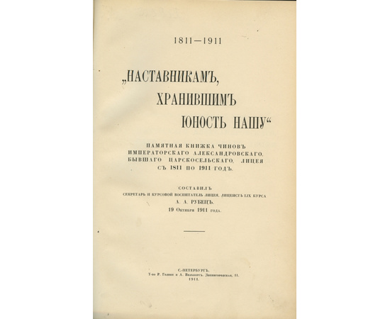 Рубец А.А. Столетний юбилей Александровского, бывшего Царскосельского, лицея. Октябрь 1911 г. - январь 1912 г.`наставникам, хранившим юность нашу`, памятная книжка чинов Александровского бывшего Царскосельского лицея с 1811 по 1911 год.