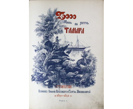Радде Г.И. 23 000 миль на яхте `Тамара`. Путешествие великих князей Александра и Сергея Михайловичей в 1890-1891 гг. В 2-х томах.