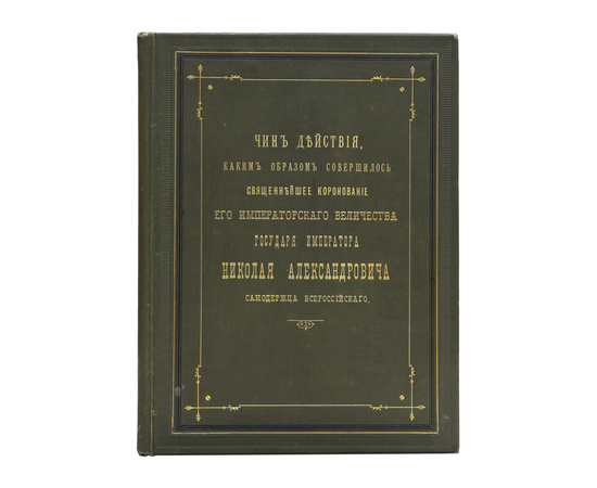 Чин действия, каким образом совершилось священнейшее коронование его императорского величества государя императора Николая Александровича, самодержца Всероссийского, по церковному чиноположению