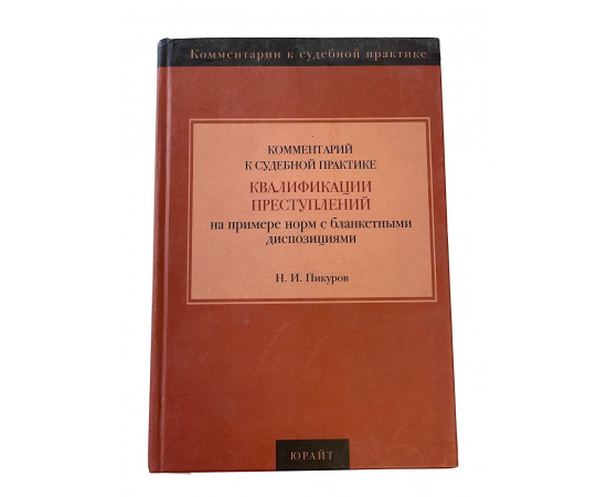 Н.И. Пикуров. Комментарий к судебной практике квалификации преступлений. На примере норм с бланкетными диспозициями