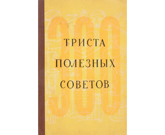 Триста полезных советов по домоводству