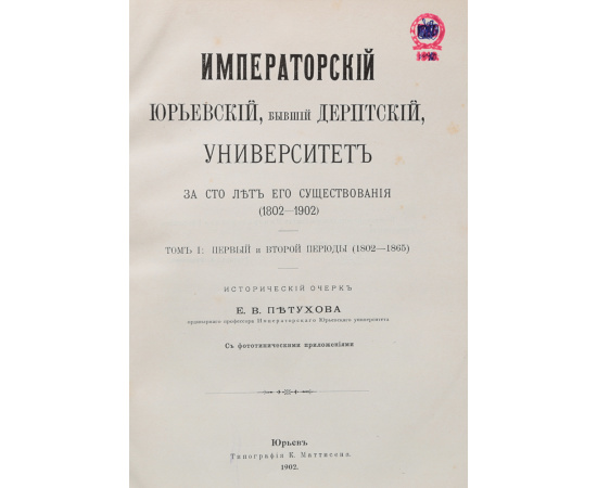 Императорский Юрьевский, бывший Дерптский Университет за 100 лет его существования (1802-1902). Том I: первый и второй периоды (1802 - 1902)