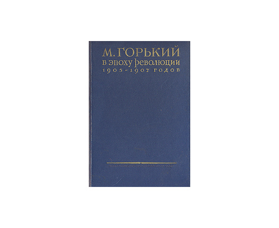 М. Горький в эпоху революции 1905 - 1907 годов