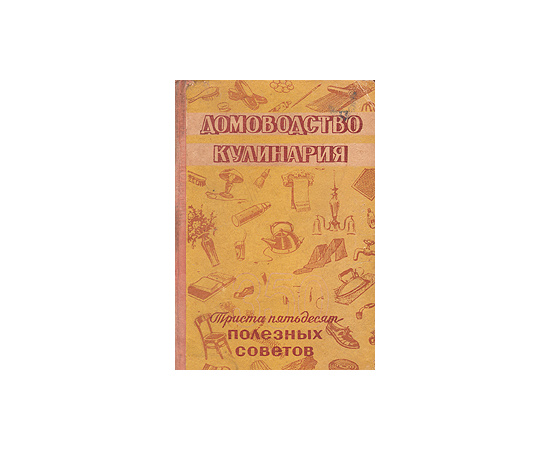 Домоводство, кулинария (Триста пятьдесят полезных советов)