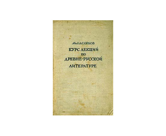 А. С. Орлов. Курс лекций по древнерусской литературе XI - XVI вв.