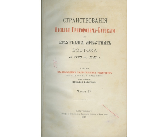Странствования Василья Григоровича-Барского по святым местам Востока с 1723 по 1747 г. В 4-х частях.