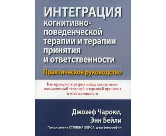 Чароки Джозеф, Бейли Энн. Интеграция когнитивно-поведенческой терапии и терапии принятия и ответственности. Практическое руководство