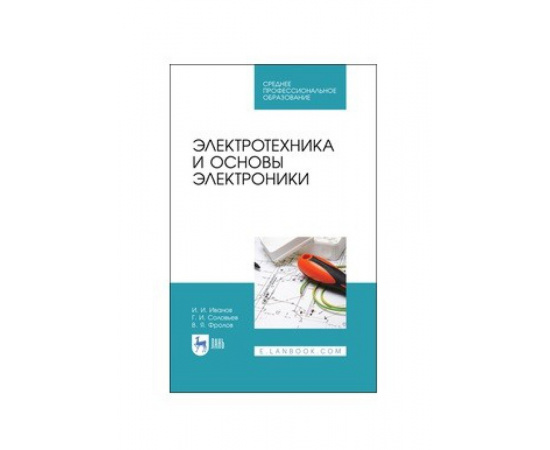 Иванов И.И., Соловьев Г.И., Фролов В.Я. Электротехника и основы электроники. Учебник для СПО