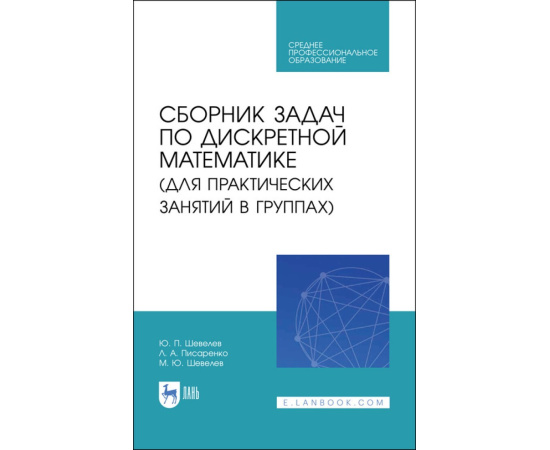 Шевелев Ю.П., Писаренко Л.А., Шевелев М.Ю. Сборник задач по дискретной математике (для практических занятий в группах). Учебное пособие для