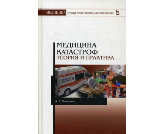 Кошелев Андрей Александрович. Медицина катастроф. Теория и практика. Учебное пособие