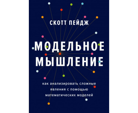 Пейдж Скотт. Модельное мышление. Как анализировать сложные явления с помощью математических моделей