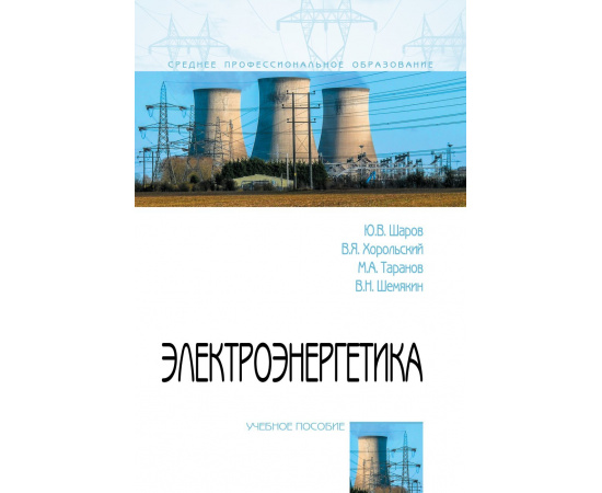 Шаров Ю.В., Хорольский В.Я., Таранов М.А., Шемякин В.Н. Электроэнергетика. Учебное пособие