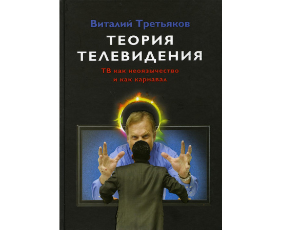 Третьяков В.Т. Теория телевидения. ТВ как неоязычество и как карнавал. Курс лекций