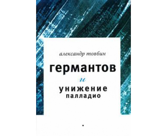 Товбин Александр Борисович. Германтов и унижение Палладио. Роман