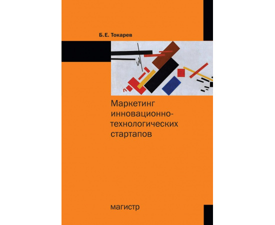 Токарев Б.Е. Маркетинг инновационно-технологических стартапов: от технологии до коммерческого результата.