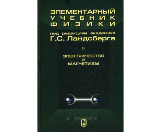 Ландсберг Г.С. Элементарный учебник физики. В 3-х томах. Том 2: Электричество и магнетизм