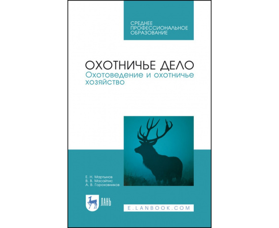 Мартынов Е.Н., Масайтис В.В., Гороховников А.В. Охотничье дело. Охотоведение и охотничье хозяйство. Учебник для СПО