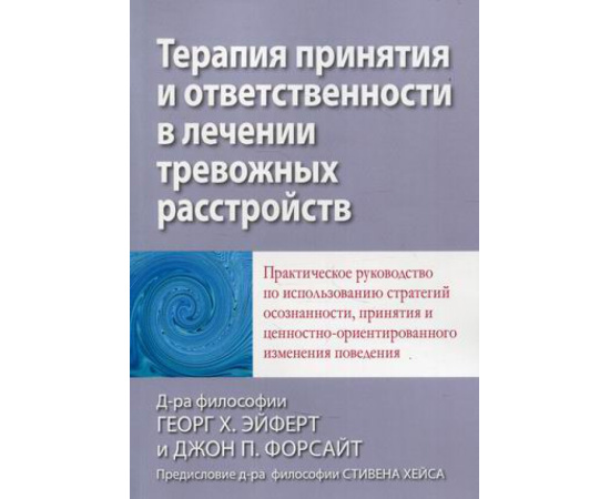 Форсайт Джон П., Эйферт Георг Х. Терапия принятия и ответственности в лечении тревожных расстройств. Практическое руководство по исполь
