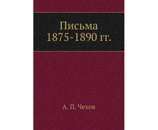 Чехов А.П. Письма 1875-1890 гг.