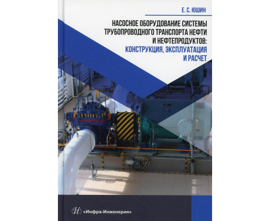 Юшин Е.С. Насосное оборудование системы трубопроводного транспорта нефти и нефтепродуктов: конструкция, эксплуатация и расчет. Учебное