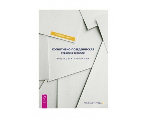 Кнаус Уильям Дж. Когнитивно-поведенческая терапия тревоги. Пошаговая программа. Рабочая тетрадь