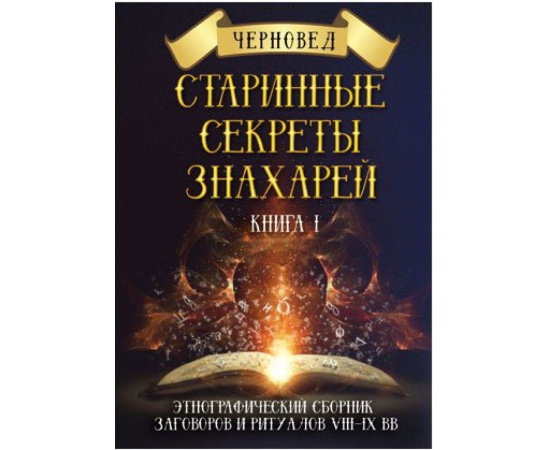 Черновед. Старинные секреты знахарей. Этнографический сборник заговоров и ритуалов VIII-IX вв. Книга 1