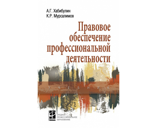 Хабибулин А.Г., Мурсалимов К.Р. Правовое обеспечение профессиональной деятельности. Учебник