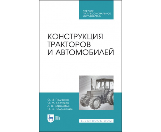 Поливаев О.И., Костиков О.М., Ворохобин А.В., Ведринский О.С. Конструкция тракторов и автомобилей. Учебное пособие для СПО