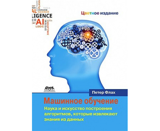 Флах Питер. Машинное обучение. Наука и искусство построения алгоритмов, которые извлекают знания из данных