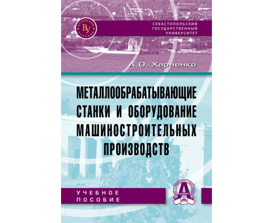 Харченко А.О. Металлообрабатывающие станки и оборудование машиностроительных производств.